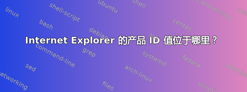 Internet Explorer 的产品 ID 值位于哪里？