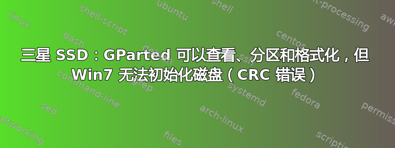 三星 SSD：GParted 可以查看、分区和格式化，但 Win7 无法初始化磁盘（CRC 错误）