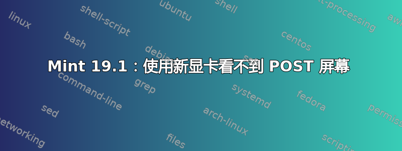 Mint 19.1：使用新显卡看不到 POST 屏幕