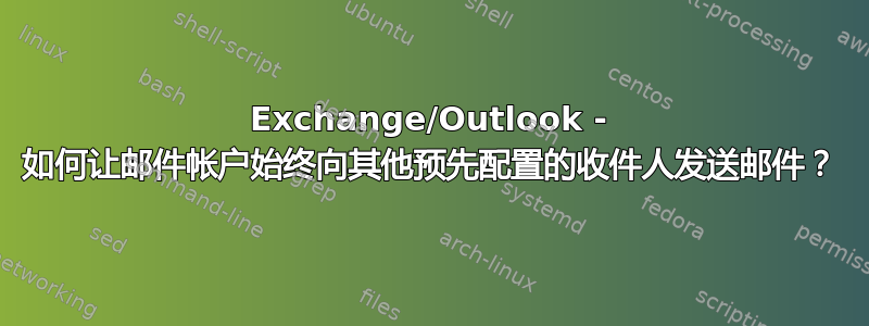 Exchange/Outlook - 如何让邮件帐户始终向其他预先配置的收件人发送邮件？