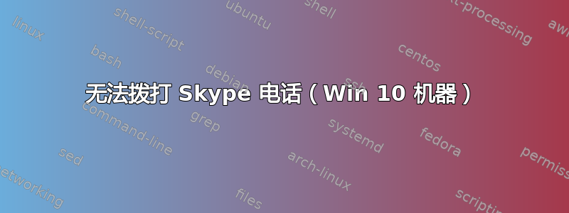 无法拨打 Skype 电话（Win 10 机器）