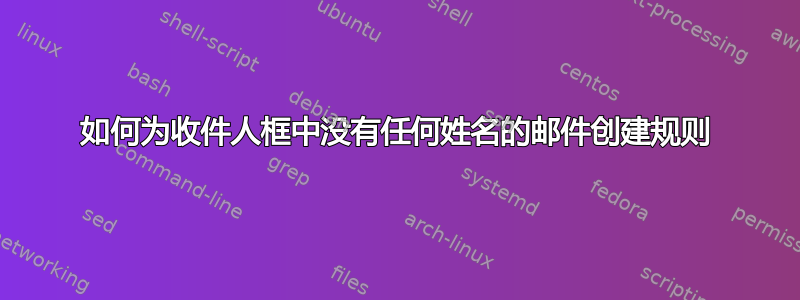 如何为收件人框中没有任何姓名的邮件创建规则