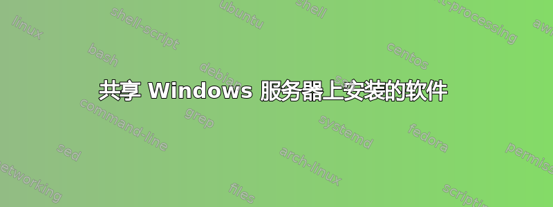 共享 Windows 服务器上安装的软件