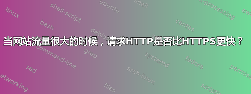 当网站流量很大的时候，请求HTTP是否比HTTPS更快？