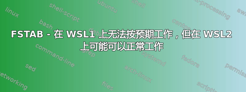 FSTAB - 在 WSL1 上无法按预期工作，但在 WSL2 上可能可以正常工作