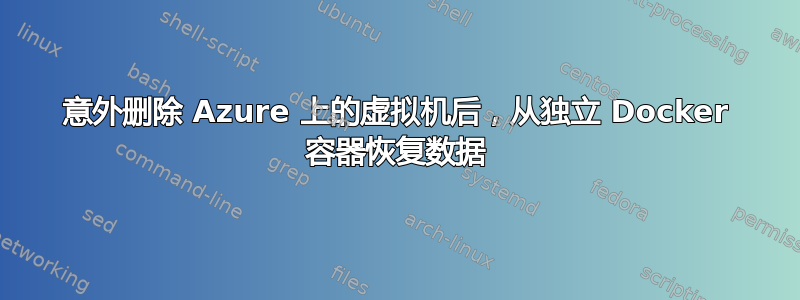 意外删除 Azure 上的虚拟机后，从独立 Docker 容器恢复数据