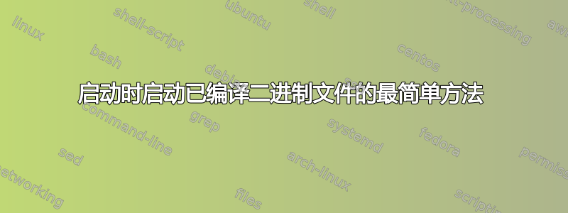 启动时启动已编译二进制文件的最简单方法