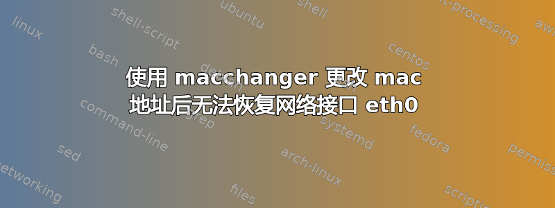 使用 macchanger 更改 mac 地址后无法恢复网络接口 eth0