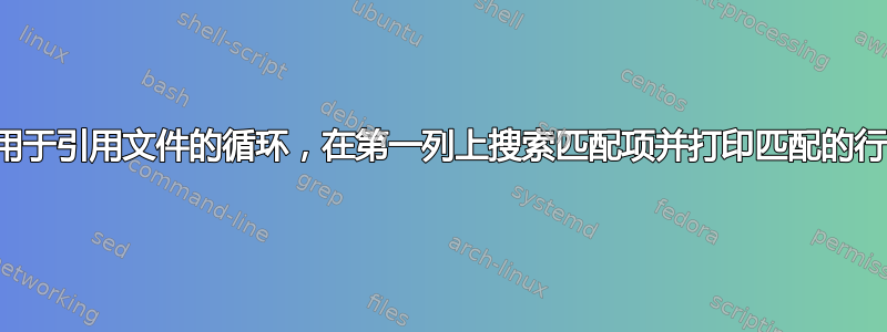 用于引用文件的循环，在第一列上搜索匹配项并打印匹配的行