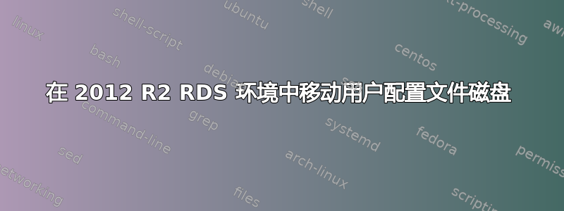 在 2012 R2 RDS 环境中移动用户配置文件磁盘