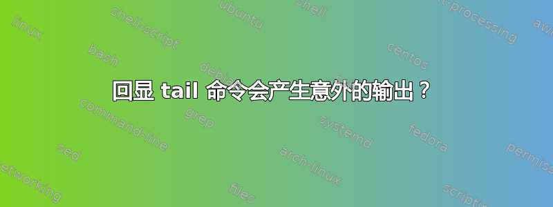 回显 tail 命令会产生意外的输出？