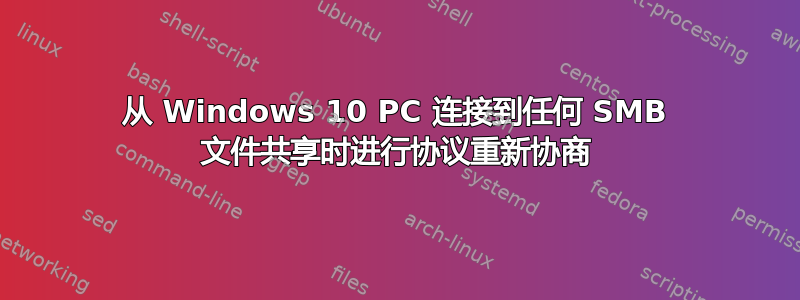 从 Windows 10 PC 连接到任何 SMB 文件共享时进行协议重新协商