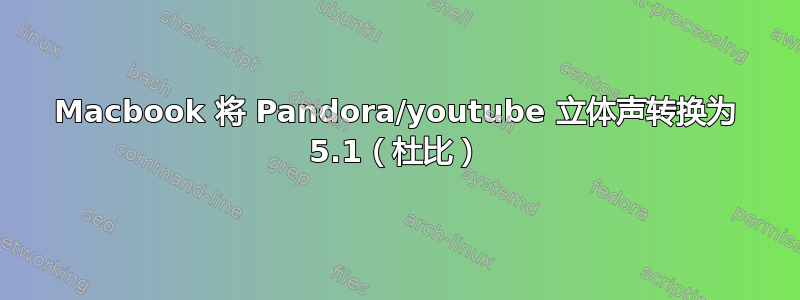 Macbook 将 Pandora/youtube 立体声转换为 5.1（杜比）