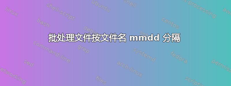 批处理文件按文件名 mmdd 分隔