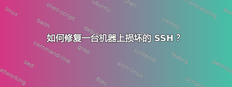 如何修复一台机器上损坏的 SSH？