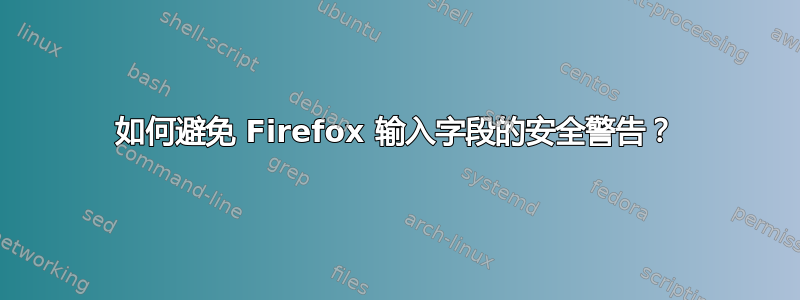 如何避免 Firefox 输入字段的安全警告？