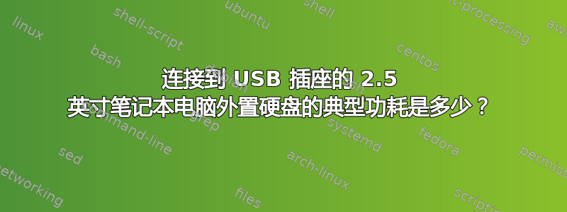 连接到 USB 插座的 2.5 英寸笔记本电脑外置硬盘的典型功耗是多少？