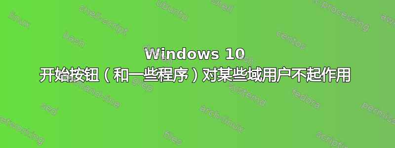 Windows 10 开始按钮（和一些程序）对某些域用户不起作用