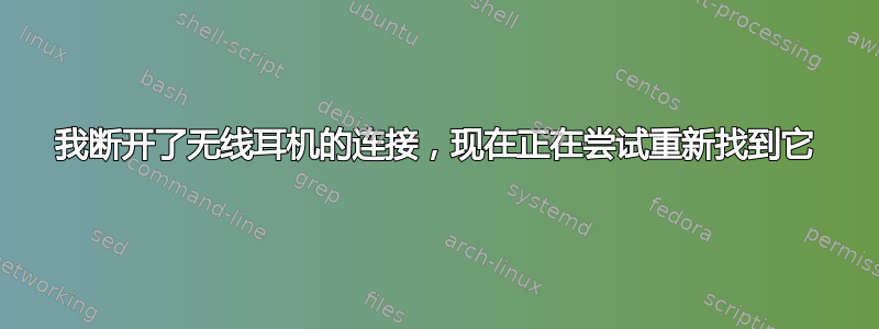 我断开了无线耳机的连接，现在正在尝试重新找到它