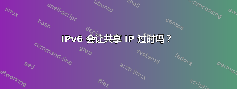 IPv6 会让共享 IP 过时吗？