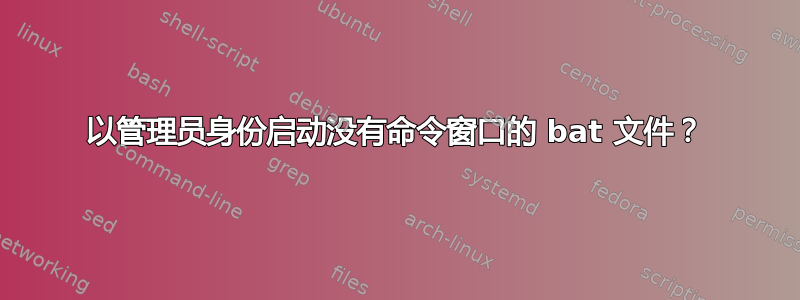 以管理员身份启动没有命令窗口的 bat 文件？