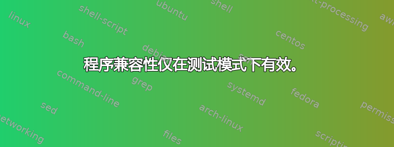 程序兼容性仅在测试模式下有效。