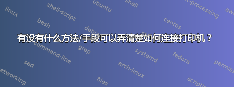 有没有什么方法/手段可以弄清楚如何连接打印机？