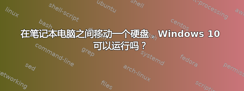 在笔记本电脑之间移动一个硬盘，Windows 10 可以运行吗？