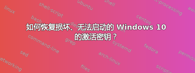 如何恢复损坏、无法启动的 Windows 10 的激活密钥？