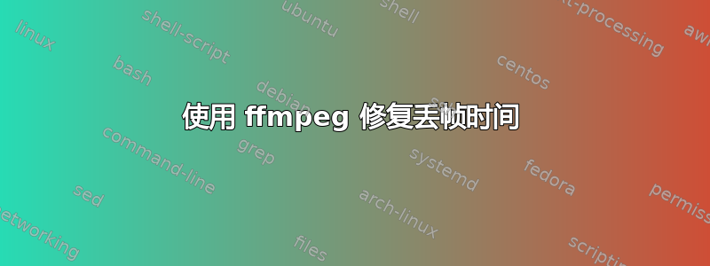 使用 ffmpeg 修复丢帧时间