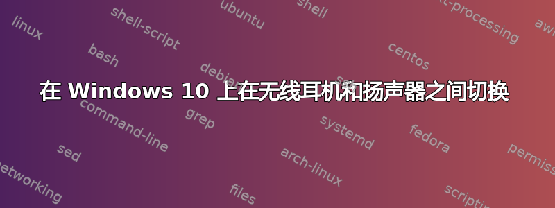 在 Windows 10 上在无线耳机和扬声器之间切换