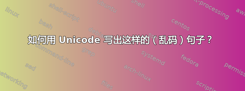 如何用 Unicode 写出这样的（乱码）句子？