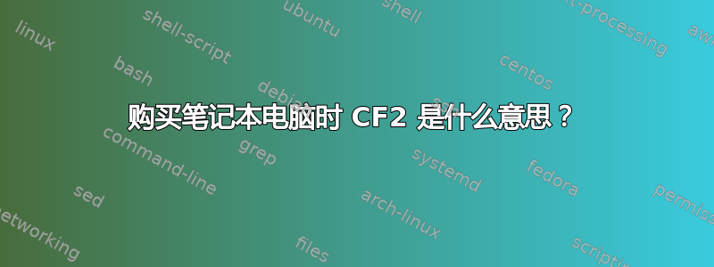 购买笔记本电脑时 CF2 是什么意思？