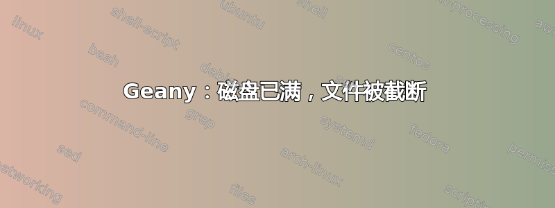 Geany：磁盘已满，文件被截断