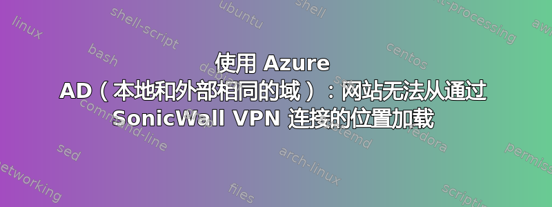 使用 Azure AD（本地和外部相同的域）：网站无法从通过 SonicWall VPN 连接的位置加载