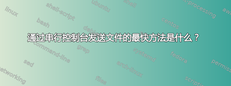 通过串行控制台发送文件的最快方法是什么？