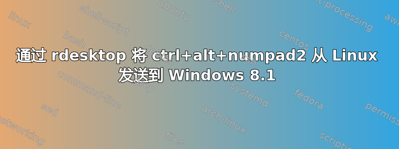 通过 rdesktop 将 ctrl+alt+numpad2 从 Linux 发送到 Windows 8.1