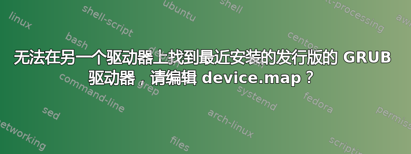 无法在另一个驱动器上找到最近安装的发行版的 GRUB 驱动器，请编辑 device.map？