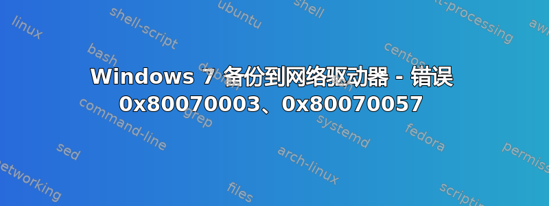 Windows 7 备份到网络驱动器 - 错误 0x80070003、0x80070057