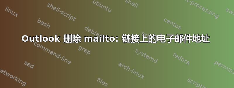 Outlook 删除 mailto: 链接上的电子邮件地址