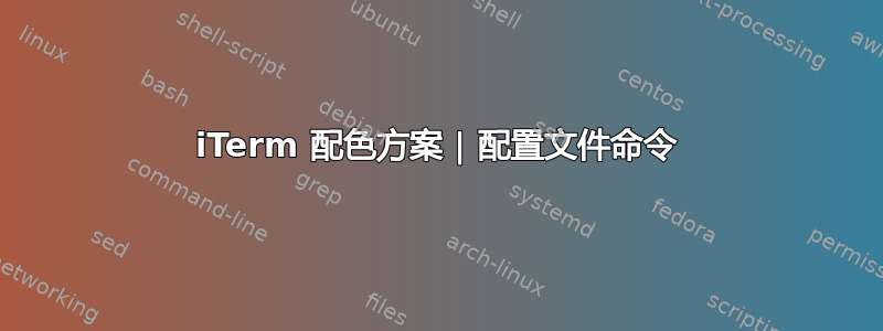 iTerm 配色方案 | 配置文件命令