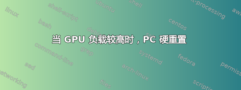 当 GPU 负载较高时，PC 硬重置