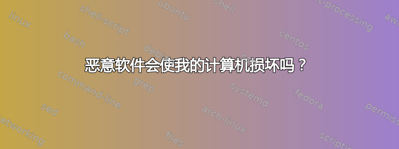 恶意软件会使我的计算机损坏吗？