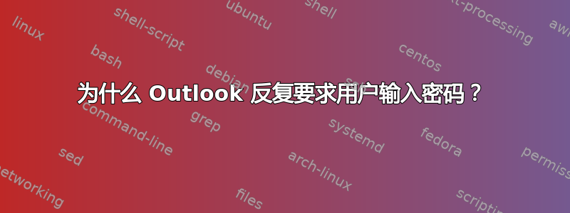 为什么 Outlook 反复要求用户输入密码？