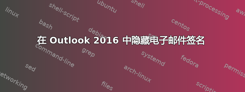 在 Outlook 2016 中隐藏电子邮件签名