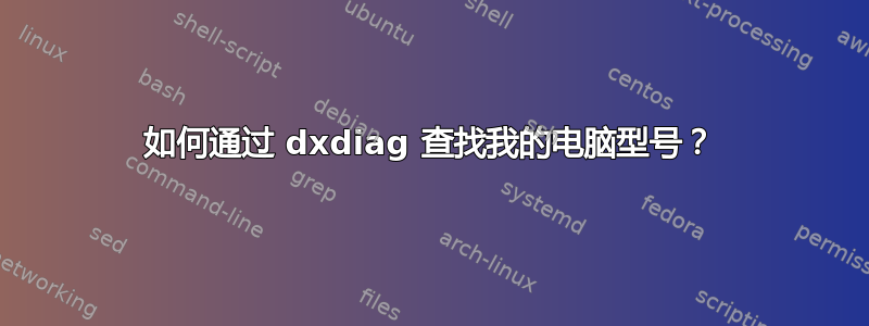 如何通过 dxdiag 查找我的电脑型号？