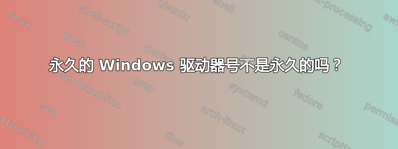 永久的 Windows 驱动器号不是永久的吗？