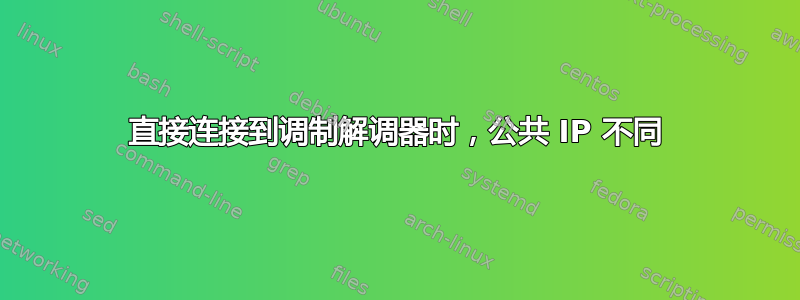 直接连接到调制解调器时，公共 IP 不同