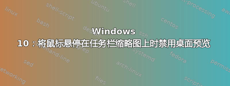 Windows 10：将鼠标悬停在任务栏缩略图上时禁用桌面预览