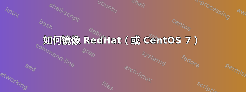 如何镜像 RedHat（或 CentOS 7）